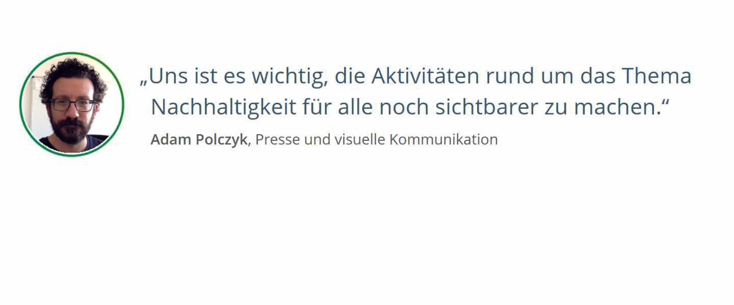 Zitat von Adam Polczyk, Presse und visuelle Kommunikation: Uns ist es wichtig, die Aktivitäten rund um das Thema Nachhaltigkeit für alle noch sichtbarer zu machen. 